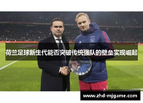荷兰足球新生代能否突破传统强队的壁垒实现崛起