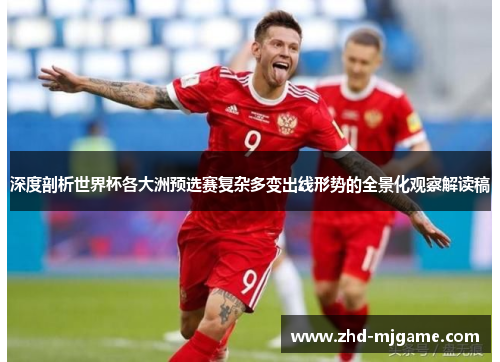 深度剖析世界杯各大洲预选赛复杂多变出线形势的全景化观察解读稿