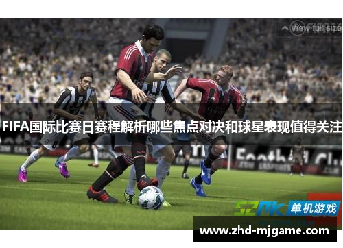 FIFA国际比赛日赛程解析哪些焦点对决和球星表现值得关注