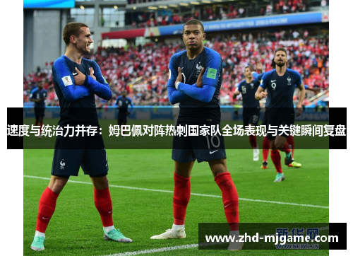 速度与统治力并存：姆巴佩对阵热刺国家队全场表现与关键瞬间复盘