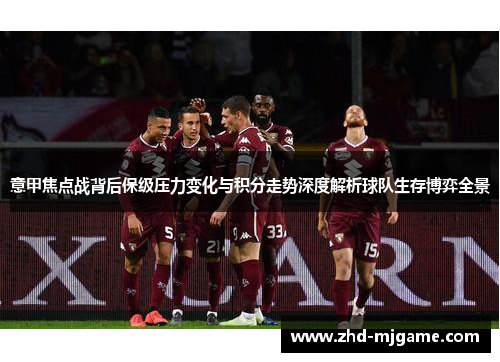 意甲焦点战背后保级压力变化与积分走势深度解析球队生存博弈全景